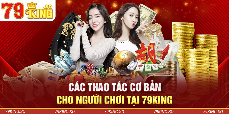 Các thao tác cơ bản cho người chơi tại 79KING