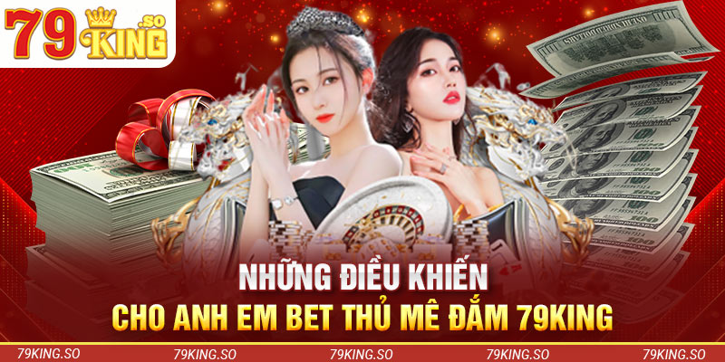 Những điều khiến cho anh em bet thủ mê đắm 79KING